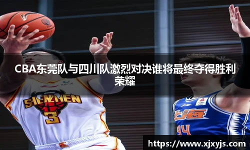 一竞技CBA东莞队与四川队激烈对决谁将最终夺得胜利荣耀