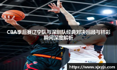一竞技CBA季后赛辽宁队与深圳队经典对决回顾与精彩瞬间深度解析