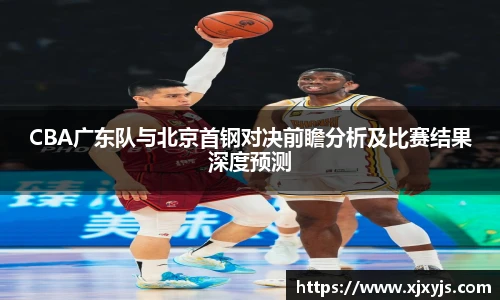 一竞技CBA广东队与北京首钢对决前瞻分析及比赛结果深度预测